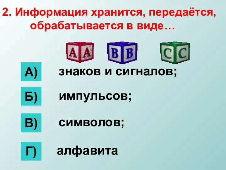 2. Информация хранится, передаётся, обрабатывается в виде… А) Б) В)