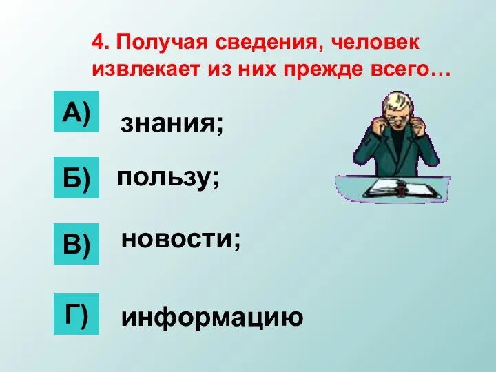 4. Получая сведения, человек извлекает из них прежде всего… Б) А) В) Г)