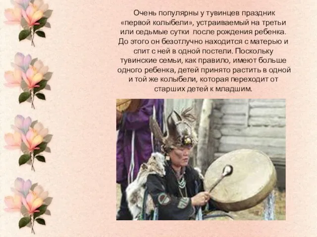 Очень популярны у тувинцев праздник «первой колыбели», устраиваемый на третьи или седьмые сутки