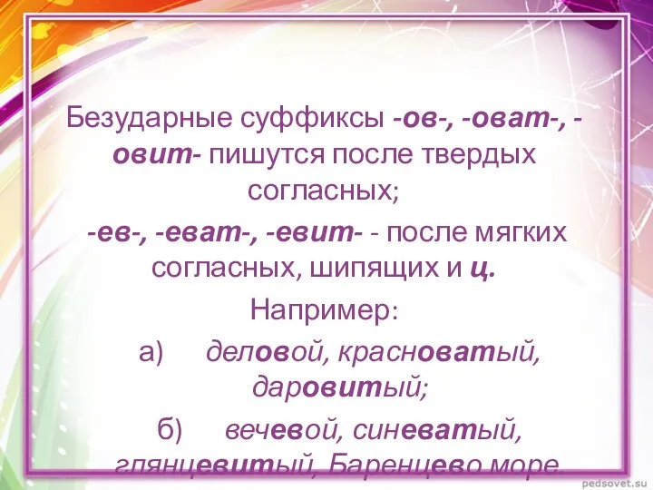 Безударные суффиксы -ов-, -оват-, -овит- пишутся после твердых согласных; -ев-,