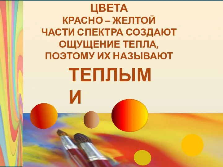 ЦВЕТА КРАСНО – ЖЕЛТОЙ ЧАСТИ СПЕКТРА СОЗДАЮТ ОЩУЩЕНИЕ ТЕПЛА, ПОЭТОМУ ИХ НАЗЫВАЮТ ТЕПЛЫМИ