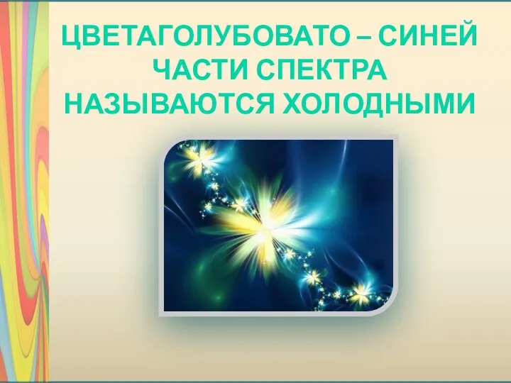 ЦВЕТАГОЛУБОВАТО – СИНЕЙ ЧАСТИ СПЕКТРА НАЗЫВАЮТСЯ ХОЛОДНЫМИ