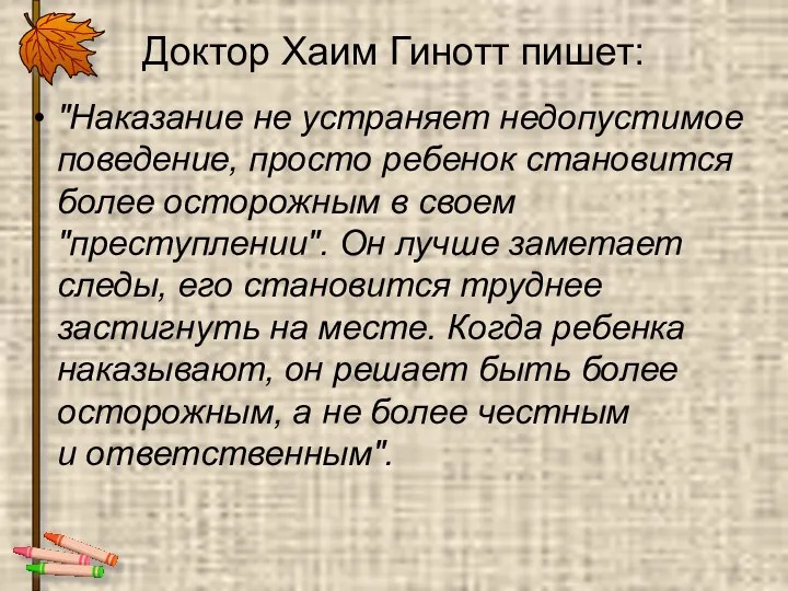 Доктор Хаим Гинотт пишет: "Наказание не устраняет недопустимое поведение, просто ребенок становится более