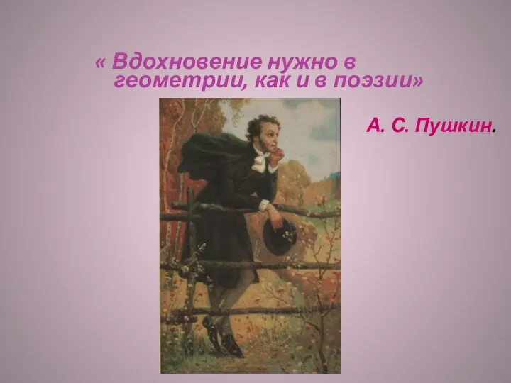 « Вдохновение нужно в геометрии, как и в поэзии» А. С. Пушкин.