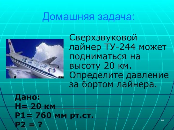 Домашняя задача: Сверхзвуковой лайнер ТУ-244 может подниматься на высоту 20 км. Определите давление