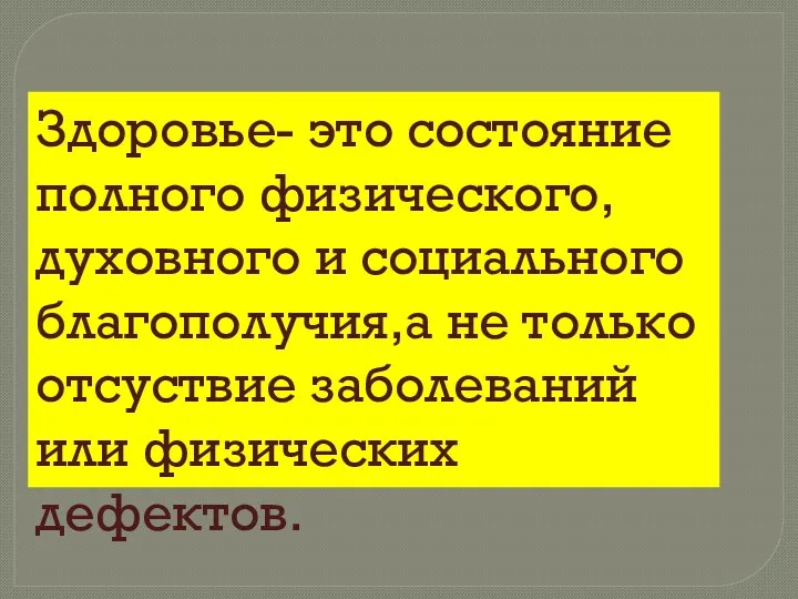 Здоровье- это состояние полного физического, духовного и социального благополучия,а не только отсуствие заболеваний или физических дефектов.