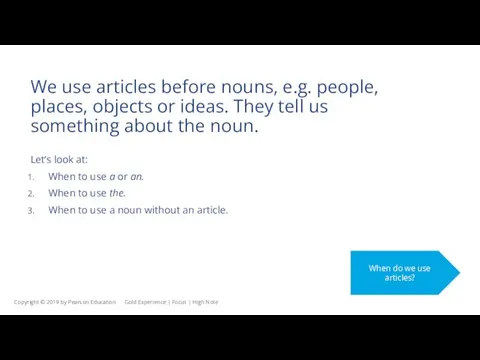 We use articles before nouns, e.g. people, places, objects or ideas. They tell