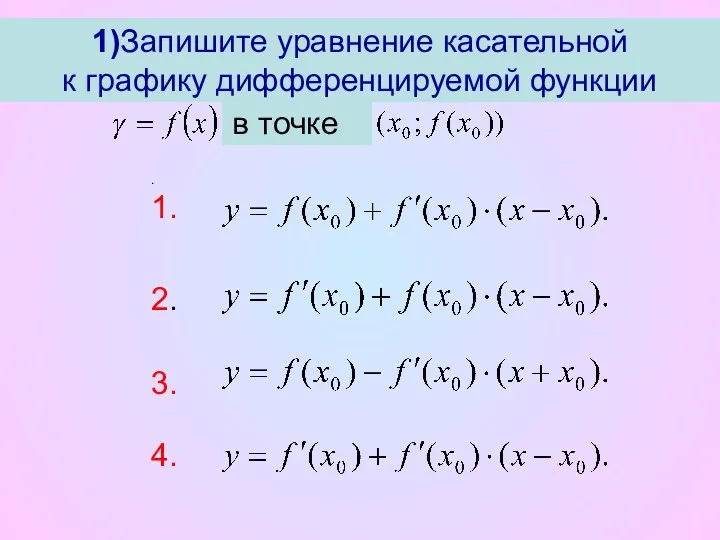 1)Запишите уравнение касательной к графику дифференцируемой функции в точке . 1. 2. 3. 4.