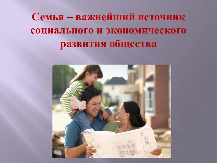 Семья – важнейший источник социального и экономического развития общества