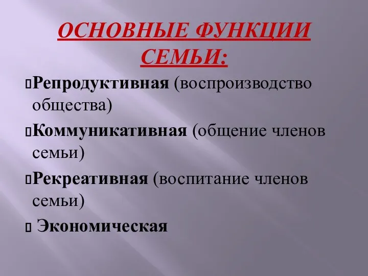 Основные функции семьи: Репродуктивная (воспроизводство общества) Коммуникативная (общение членов семьи) Рекреативная (воспитание членов семьи) Экономическая