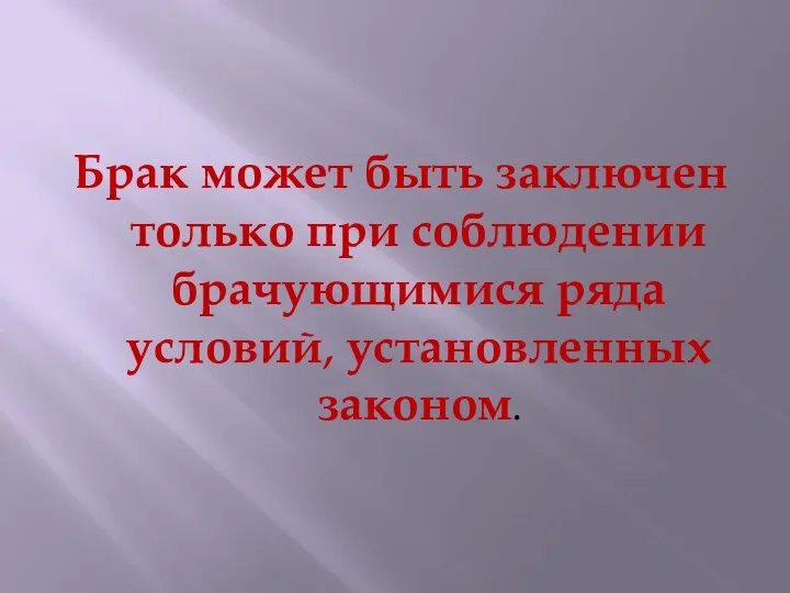 Брак может быть заключен только при соблюдении брачующимися ряда условий, установленных законом.