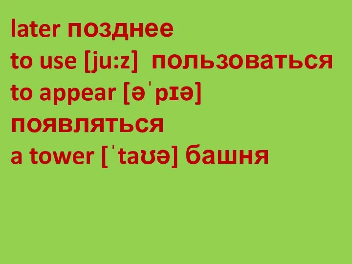 later позднее to use [ju:z] пользоваться to appear [əˈpɪə] появляться a tower [ˈtaʊə] башня