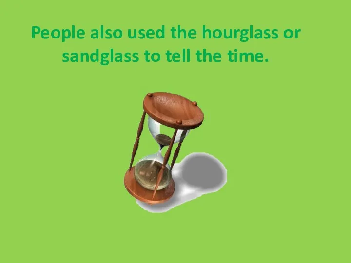 People also used the hourglass or sandglass to tell the time.