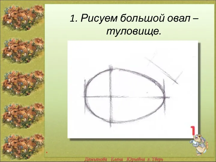 1. Рисуем большой овал – туловище. *