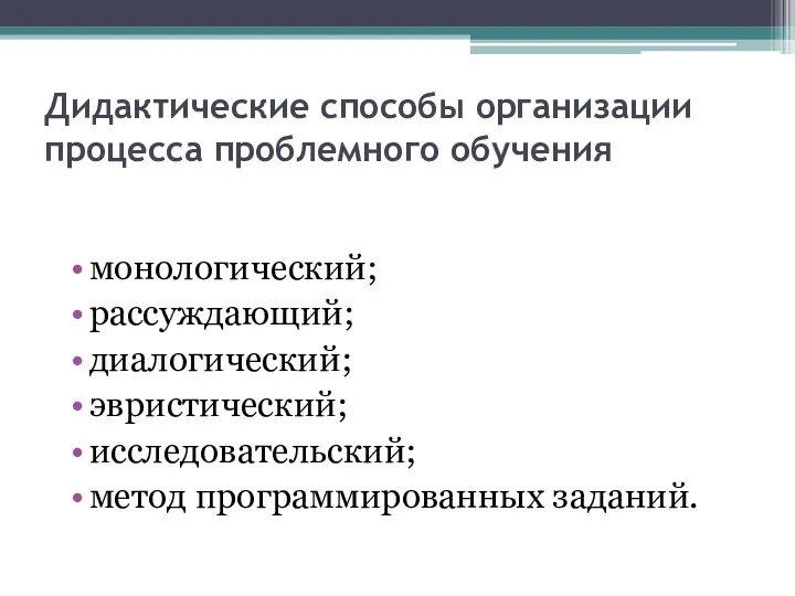 Дидактические способы организации процесса проблемного обучения монологический; рассуждающий; диалогический; эвристический; исследовательский; метод программированных заданий.