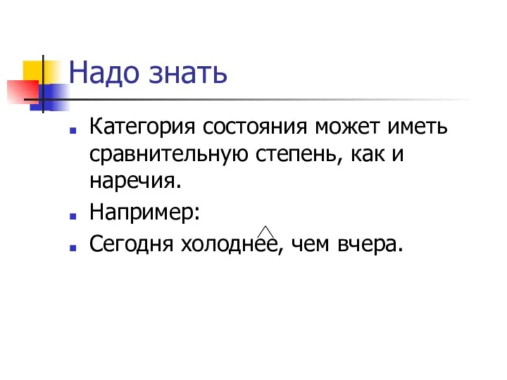 Надо знать Категория состояния может иметь сравнительную степень, как и наречия. Например: Сегодня холоднее, чем вчера.