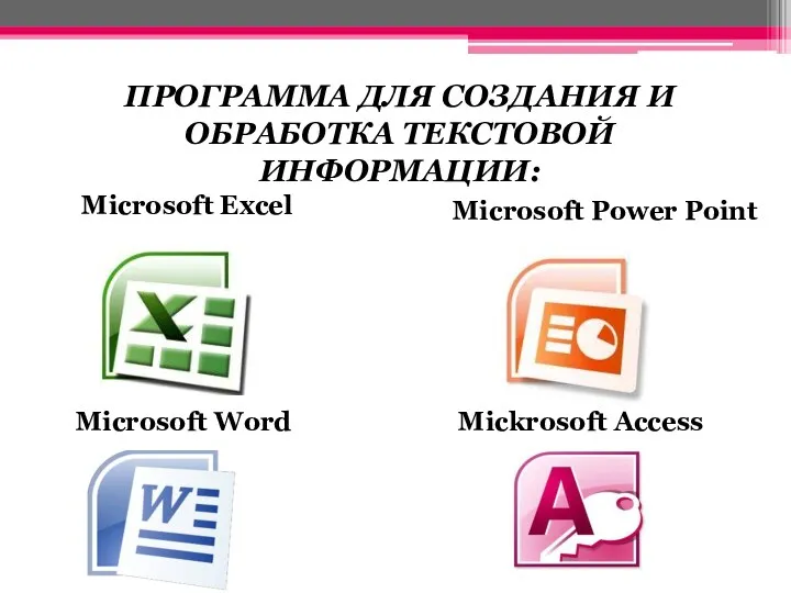 ПРОГРАММА ДЛЯ СОЗДАНИЯ И ОБРАБОТКА ТЕКСТОВОЙ ИНФОРМАЦИИ: Microsoft Power Point Microsoft Excel Microsoft Word Mickrosoft Access