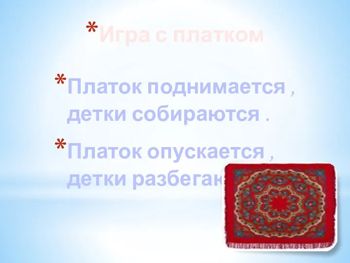 Игра с платком Платок поднимается , детки собираются . Платок опускается , детки разбегаются .