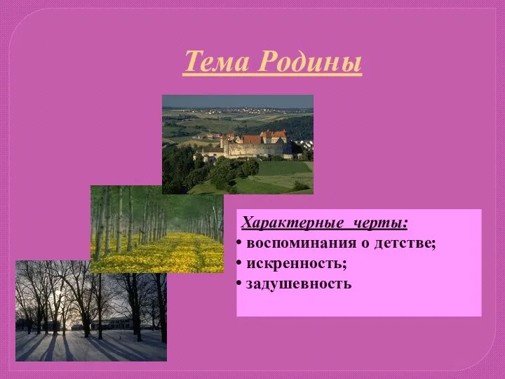 Тема Родины Характерные черты: воспоминания о детстве; искренность; задушевность