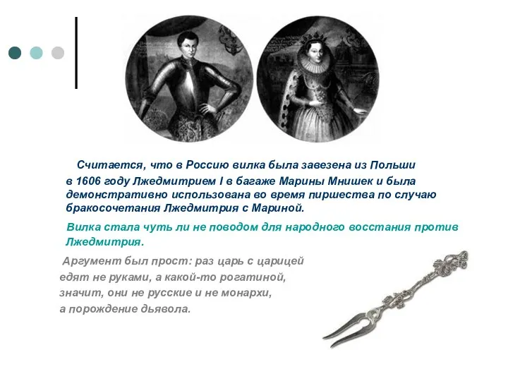 Считается, что в Россию вилка была завезена из Польши в 1606 году Лжедмитрием