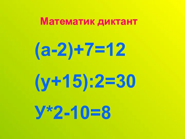 Математик диктант (а-2)+7=12 (у+15):2=30 У*2-10=8