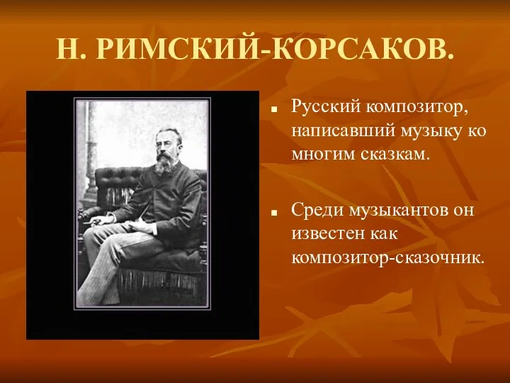 Н. РИМСКИЙ-КОРСАКОВ. Русский композитор, написавший музыку ко многим сказкам. Среди музыкантов он известен как композитор-сказочник.