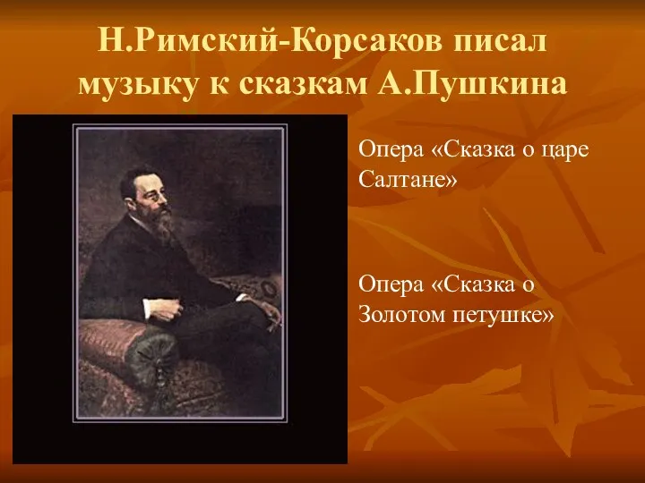 Н.Римский-Корсаков писал музыку к сказкам А.Пушкина Опера «Сказка о царе Салтане» Опера «Сказка о Золотом петушке»