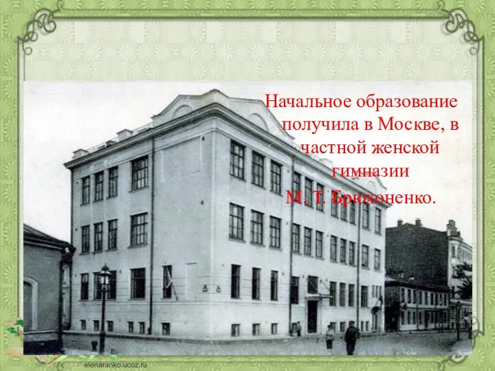 Начальное образование получила в Москве, в частной женской гимназии М. Т. Брюхоненко.