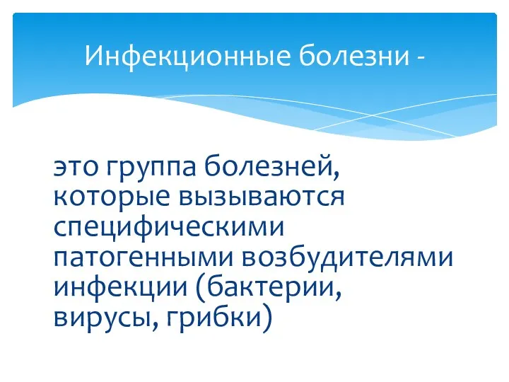 это группа болезней, которые вызываются специфическими патогенными возбудителями инфекции (бактерии, вирусы, грибки) Инфекционные болезни -