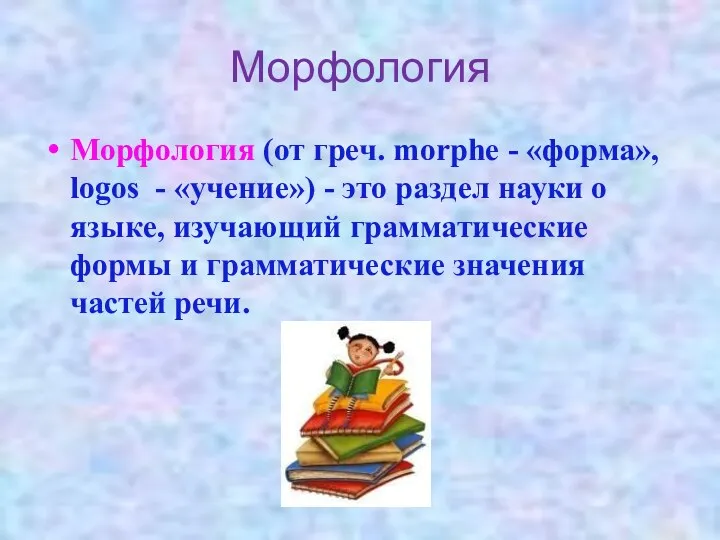 Морфология Морфология (от греч. morphe - «форма», logos - «учение») - это раздел