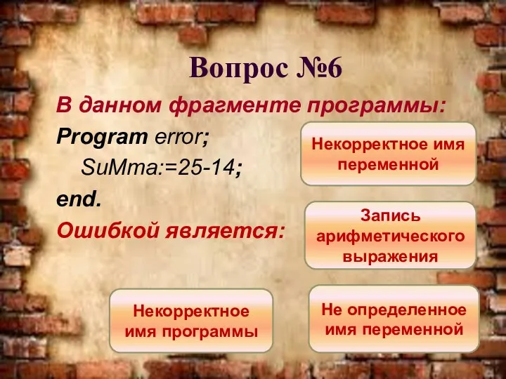 Вопрос №6 В данном фрагменте программы: Program error; SuMma:=25-14; end.