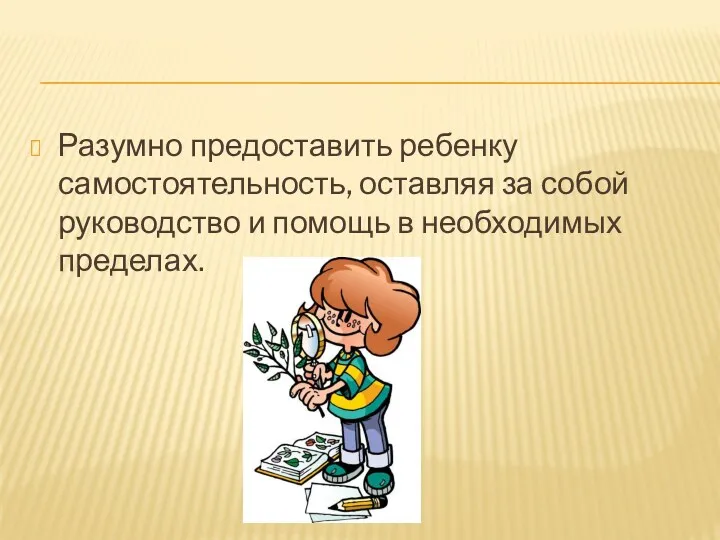 Разумно предоставить ребенку самостоятельность, оставляя за собой руководство и помощь в необходимых пределах.