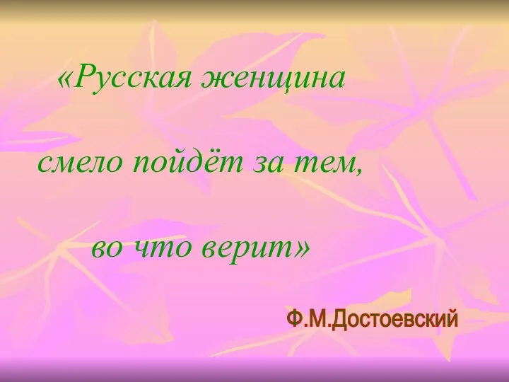 «Русская женщина смело пойдёт за тем, во что верит» Ф.М.Достоевский