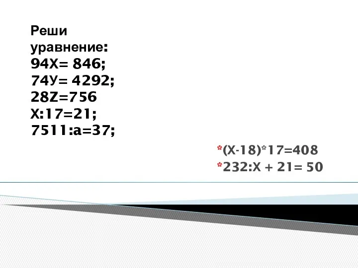 Реши уравнение: 94Х= 846; 74У= 4292; 28Z=756 Х:17=21; 7511:a=37; *(Х-18)*17=408 *232:Х + 21= 50