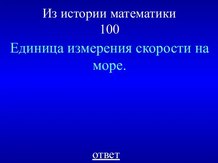 Из истории математики 100 Единица измерения скорости на море. ответ