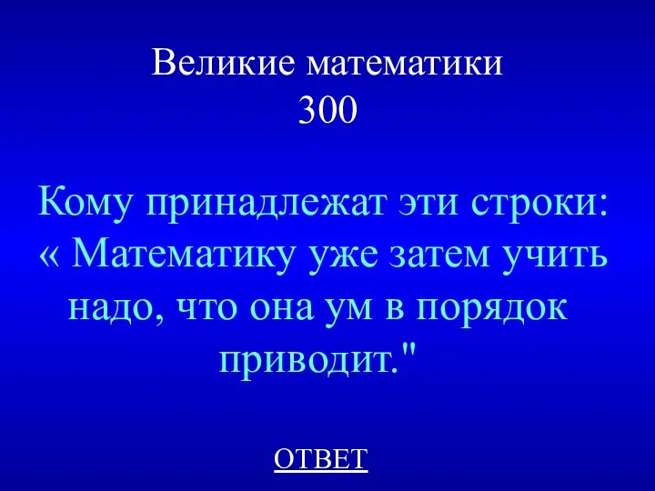 Великие математики 300 Кому принадлежат эти строки: « Математику уже затем учить надо,