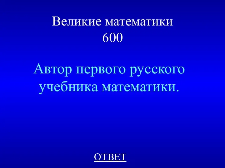 Великие математики 600 Автор первого русского учебника математики. ОТВЕТ