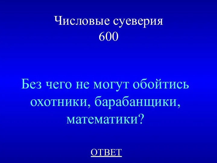 Числовые суеверия 600 Без чего не могут обойтись охотники, барабанщики, математики? ОТВЕТ