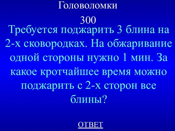 Головоломки 300 Требуется поджарить 3 блина на 2-х сковородках. На обжаривание одной стороны