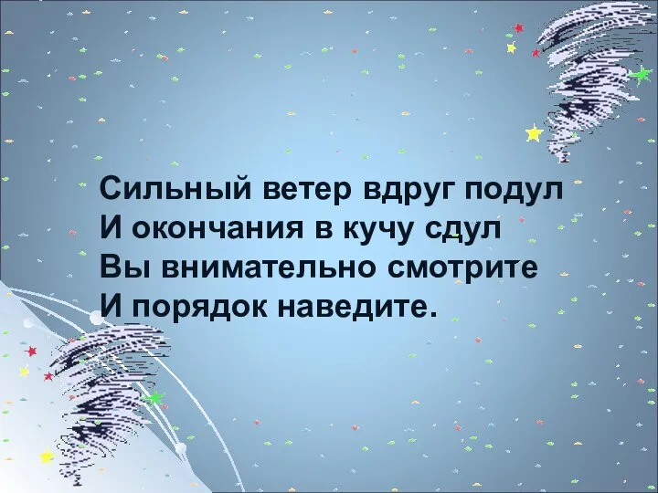 Сильный ветер вдруг подул И окончания в кучу сдул Вы внимательно смотрите И порядок наведите.