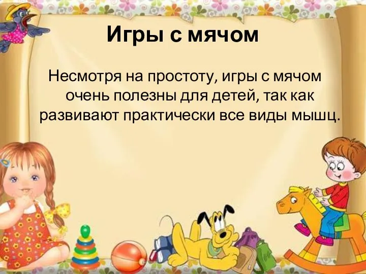 Игры с мячом Несмотря на простоту, игры с мячом очень полезны для детей,