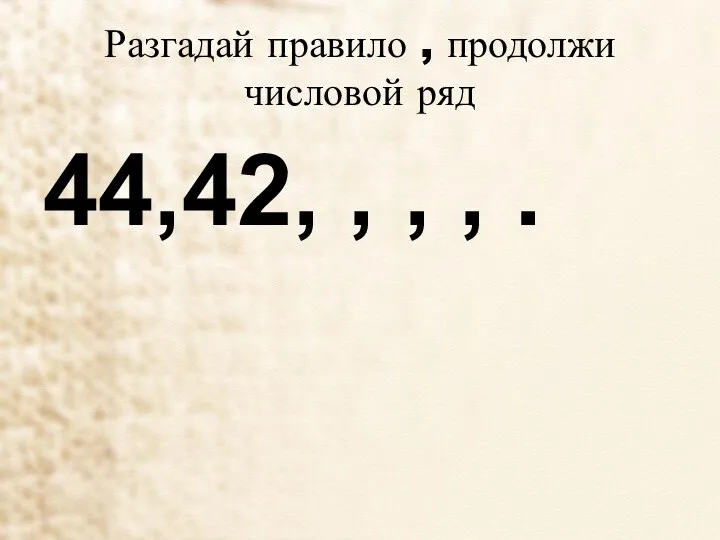 Разгадай правило , продолжи числовой ряд 44,42, , , , .
