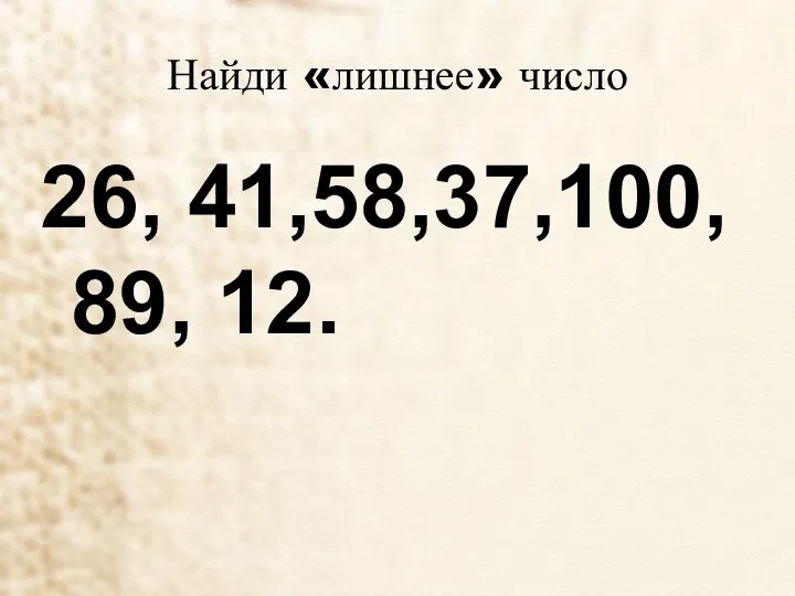 Найди «лишнее» число 26, 41,58,37,100, 89, 12.