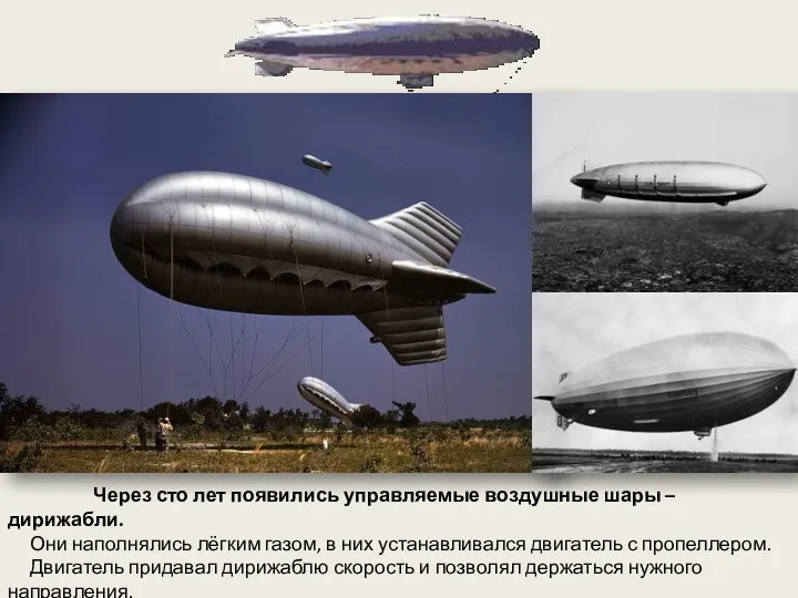 Через сто лет появились управляемые воздушные шары – дирижабли. Они наполнялись лёгким газом,