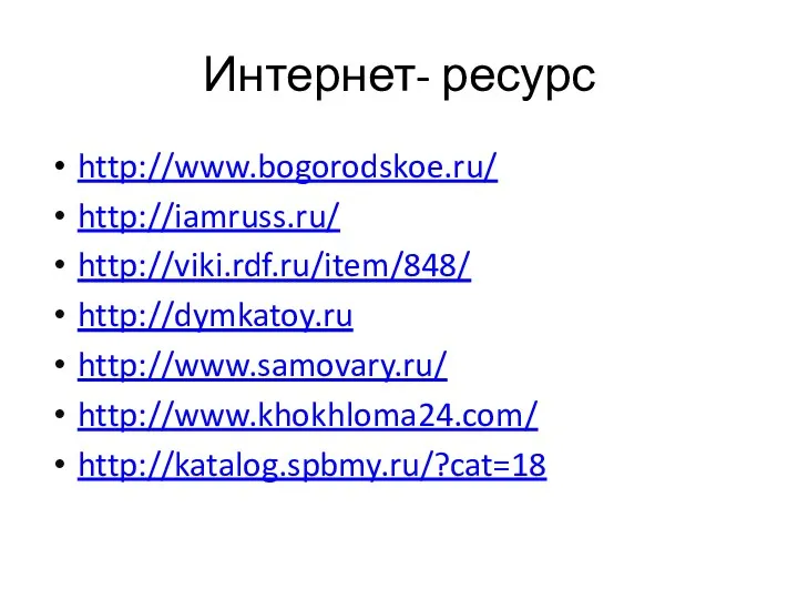 Интернет- ресурс http://www.bogorodskoe.ru/ http://iamruss.ru/ http://viki.rdf.ru/item/848/ http://dymkatoy.ru http://www.samovary.ru/ http://www.khokhloma24.com/ http://katalog.spbmy.ru/?cat=18