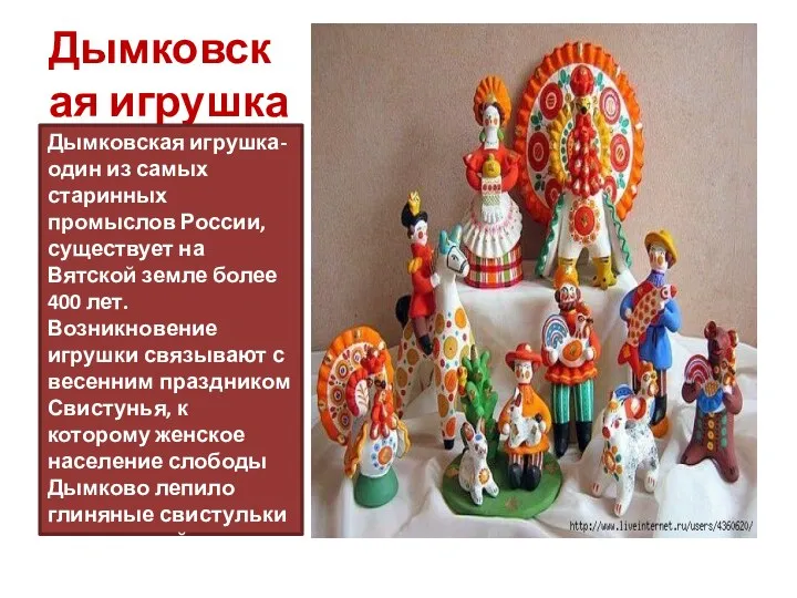 Дымковская игрушка Дымковская игрушка-один из самых старинных промыслов России, существует на Вятской земле