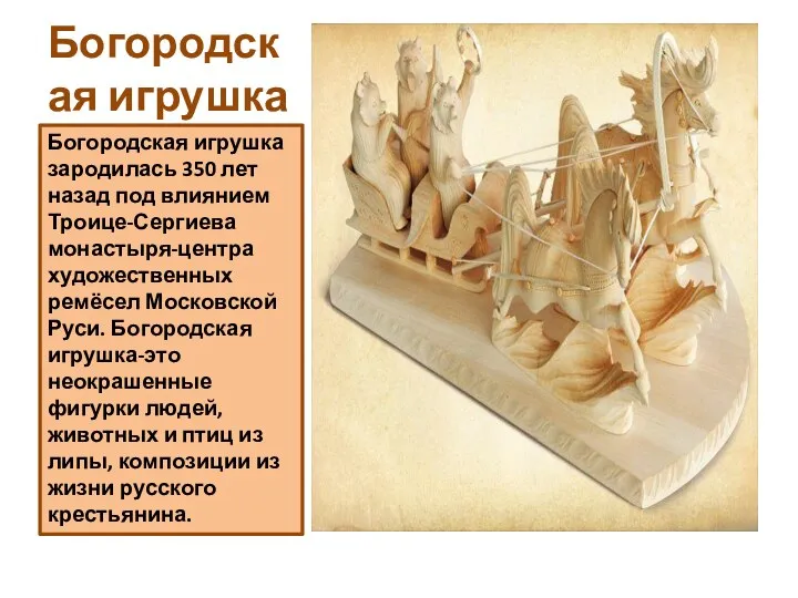 Богородская игрушка Богородская игрушка зародилась 350 лет назад под влиянием Троице-Сергиева монастыря-центра художественных