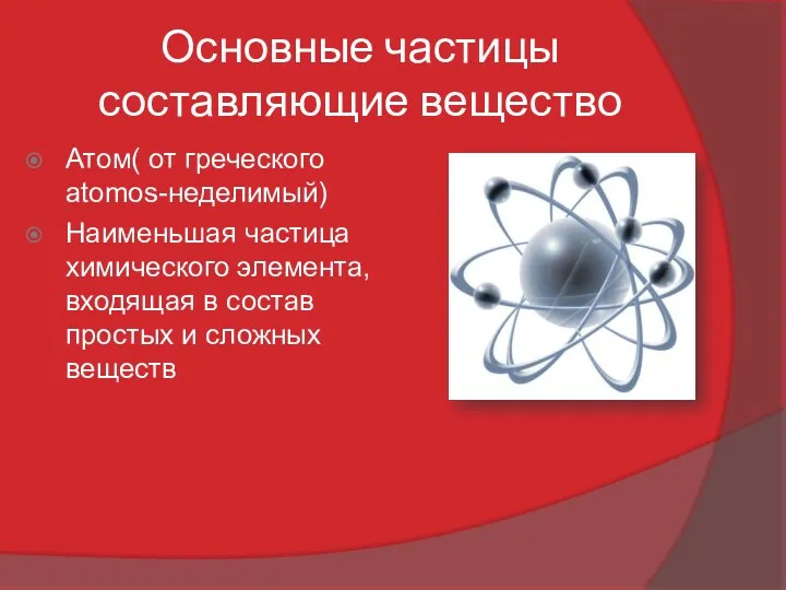 Основные частицы составляющие вещество Атом( от греческого atomos-неделимый) Наименьшая частица химического элемента, входящая