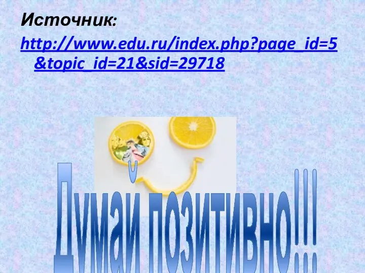 Источник: http://www.edu.ru/index.php?page_id=5&topic_id=21&sid=29718 Думай позитивно!!!