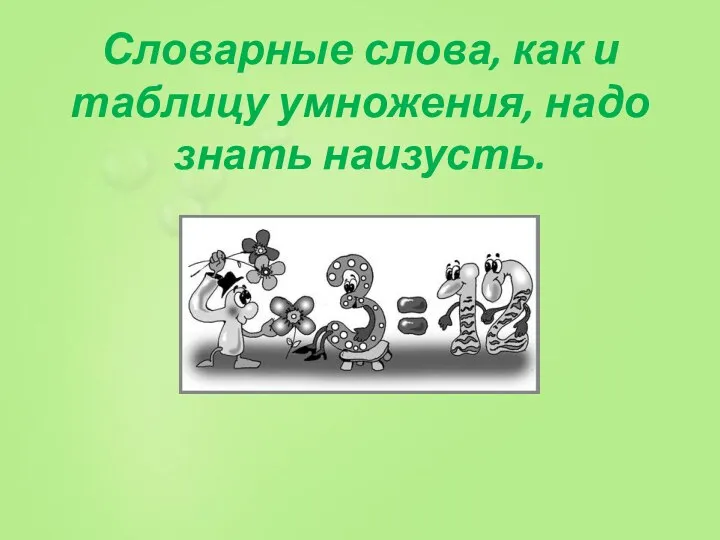 Словарные слова, как и таблицу умножения, надо знать наизусть.